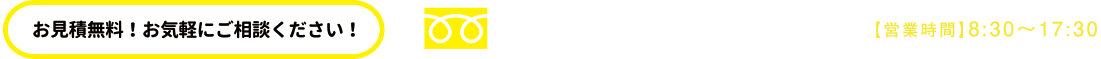 お見積無料!お気軽にご相談ください!フリーダイアル0120-03-4724【営業時間】8:30〜17:30