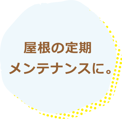 屋根の定期メンテナンスに。